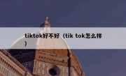 tiktok好不好（tik tok怎么样）