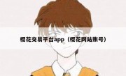 樱花交易平台app（樱花网站账号）