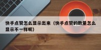 快手点赞怎么显示出来（快手点赞的数量怎么显示不一样呢）