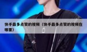 快手最多点赞的视频（快手最多点赞的视频在哪里）