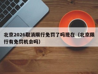 北京2026取消限行免罚了吗现在（北京限行有免罚机会吗）