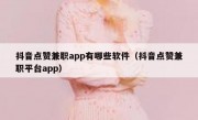 抖音点赞兼职app有哪些软件（抖音点赞兼职平台app）