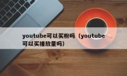 youtube可以买粉吗（youtube可以买播放量吗）