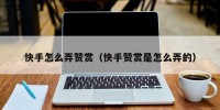 快手怎么弄赞赏（快手赞赏是怎么弄的）