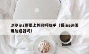 浏览ins需要上外网吗知乎（看ins必须用加速器吗）