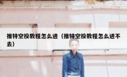 推特空投教程怎么进（推特空投教程怎么进不去）