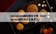 instagram国内用不了吗（instagram国内为什么用不了）