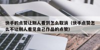 快手的点赞让别人看到怎么取消（快手点赞怎么不让别人看见自己作品的点赞）