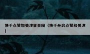 快手点赞加关注背景图（快手开启点赞和关注）