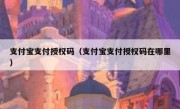 支付宝支付授权码（支付宝支付授权码在哪里）