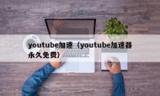 youtube加速（youtube加速器永久免费）