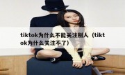 tiktok为什么不能关注别人（tiktok为什么关注不了）