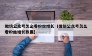微信公众号怎么看粉丝增长（微信公众号怎么看粉丝增长数据）