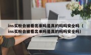 ins买粉会被看出来吗是真的吗吗安全吗（ins买粉会被看出来吗是真的吗吗安全吗）