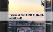 facebook热门关注账号（facebook关注谁）