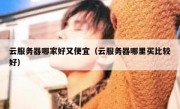 云服务器哪家好又便宜（云服务器哪里买比较好）