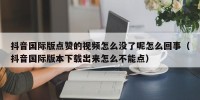 抖音国际版点赞的视频怎么没了呢怎么回事（抖音国际版本下载出来怎么不能点）