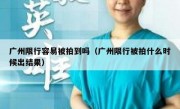 广州限行容易被拍到吗（广州限行被拍什么时候出结果）