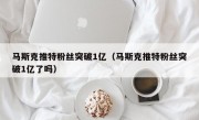 马斯克推特粉丝突破1亿（马斯克推特粉丝突破1亿了吗）