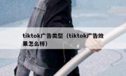 tiktok广告类型（tiktok广告效果怎么样）