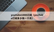 youtube1000订阅（youtube订阅多少钱一个月）