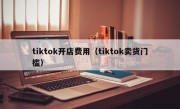 tiktok开店费用（tiktok卖货门槛）
