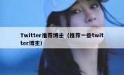 Twitter推荐博主（推荐一些twitter博主）