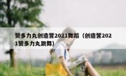 赞多力丸创造营2021舞蹈（创造营2021赞多力丸跳舞）