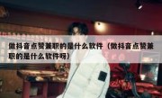 做抖音点赞兼职的是什么软件（做抖音点赞兼职的是什么软件呀）