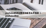 youtube的评论翻译功能怎么开启的（youtube评论）