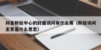 抖音粉丝中心的封面访问有什么用（粉丝访问主页是什么意思）