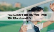 facebook在中国能用吗?视频（中国可以用facebook吗?）