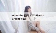 wtwitter官网（2021twitter官网下载）