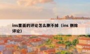 ins里面的评论怎么删不掉（ins 删除评论）