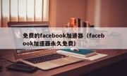 免费的facebook加速器（facebook加速器永久免费）