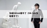 为啥tiktok看不了（tik tok为啥看不了）