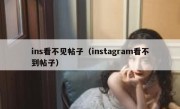 ins看不见帖子（instagram看不到帖子）