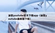 油管youtube官方下载app（油管youtube最新版下载）