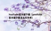 YouTube官方版下载（youtube官方版下载怎么打不开）
