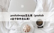 youtubeapp怎么用（youtube这个软件怎么用）