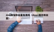 dou增加粉丝量有用吗（dou+提升粉丝量）
