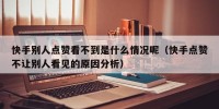 快手别人点赞看不到是什么情况呢（快手点赞不让别人看见的原因分析）