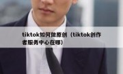tiktok如何做原创（tiktok创作者服务中心在哪）