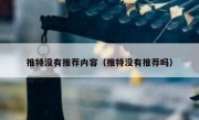 推特没有推荐内容（推特没有推荐吗）