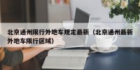 北京通州限行外地车规定最新（北京通州最新外地车限行区域）