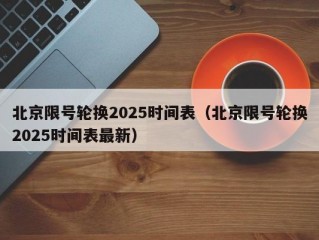 北京限号轮换2025时间表（北京限号轮换2025时间表最新）