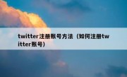 twitter注册账号方法（如何注册twitter账号）