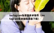 instagram加速器安卓推荐（instagram安卓版加速器下载）