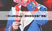 一秒1w粉丝app（黑科技引流推广神器）