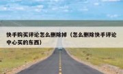 快手购买评论怎么删除掉（怎么删除快手评论中心买的东西）